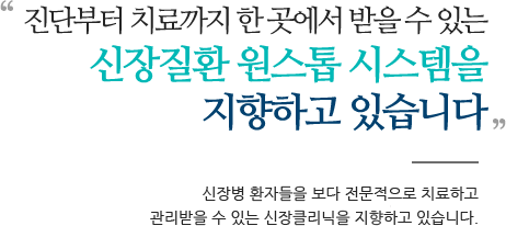 진단부터 치료까지 한 곳에서 받을 수 있는 신장질환 원스톱 시스템을 지향하고 있습니다 신장병 환자들을 보다 전문적으로 치료하고 관리받을 수 있는 신장클리닉을 지향하고 있습니다.